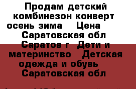 Продам детский комбинезон-конверт, осень-зима. › Цена ­ 800 - Саратовская обл., Саратов г. Дети и материнство » Детская одежда и обувь   . Саратовская обл.